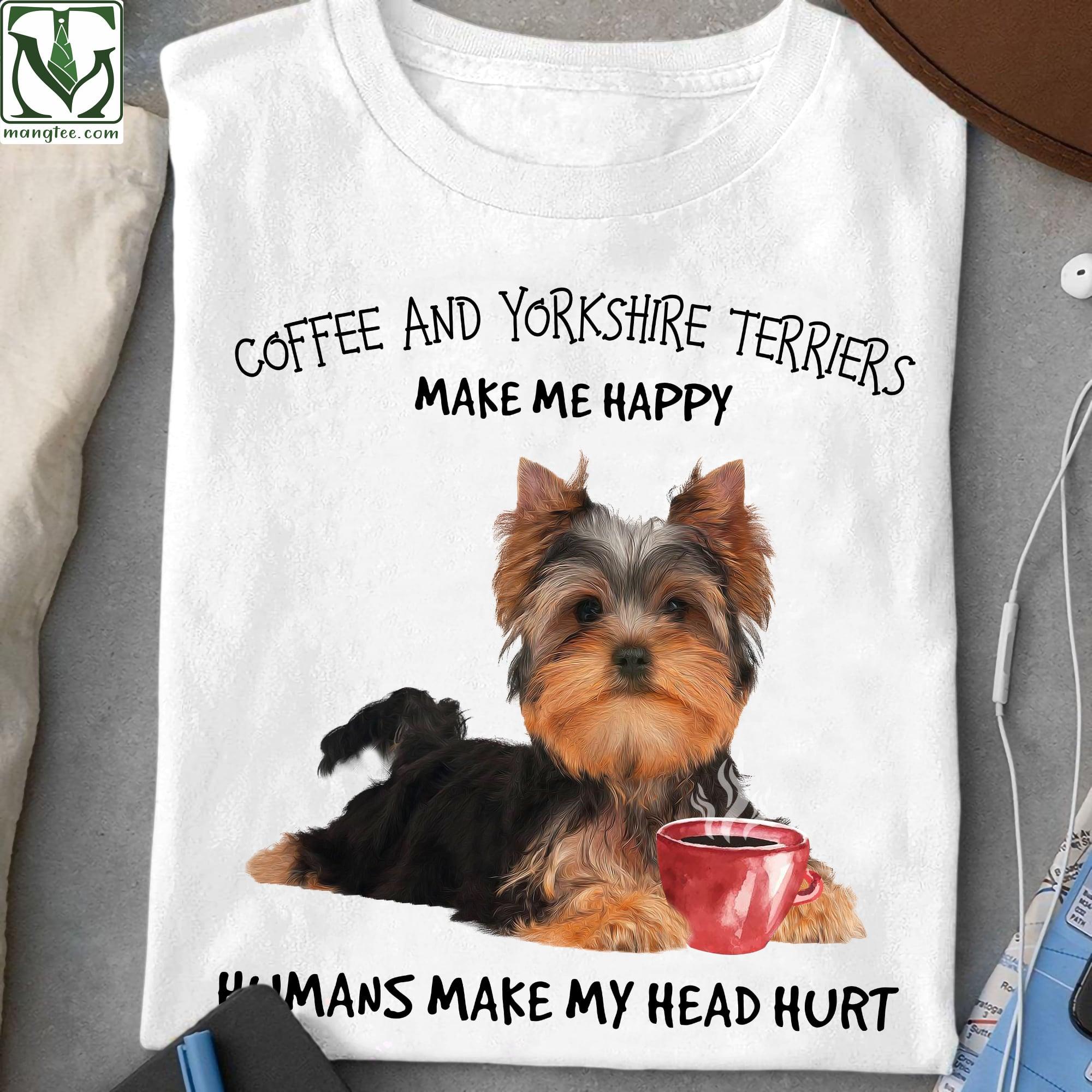 Coffee and Yorkshire terriers make me happy, humans make my head hurt - Coffee and dog, Yorshire dog lover