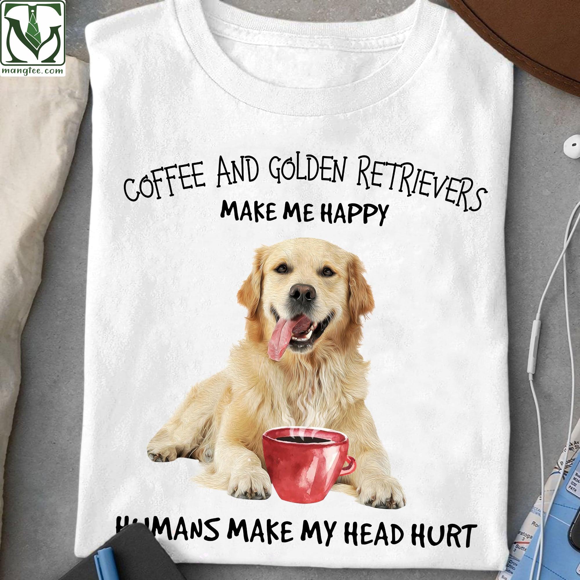 Coffee and golden retrievers make me happy, humans make my head hurt - Gift for golden owners