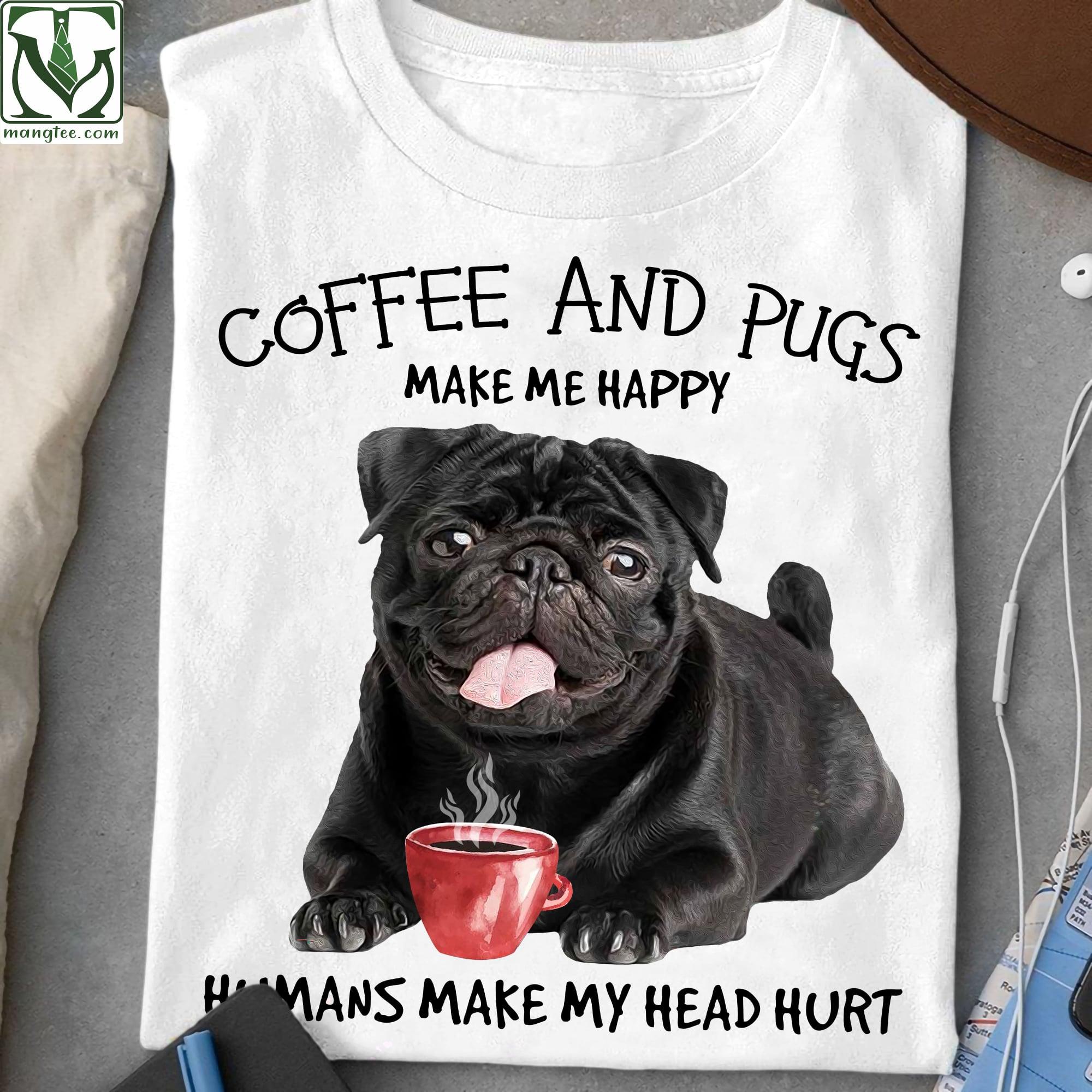 Coffee and pugs make me happy, humans make my head hurt - Black pug T-shirt