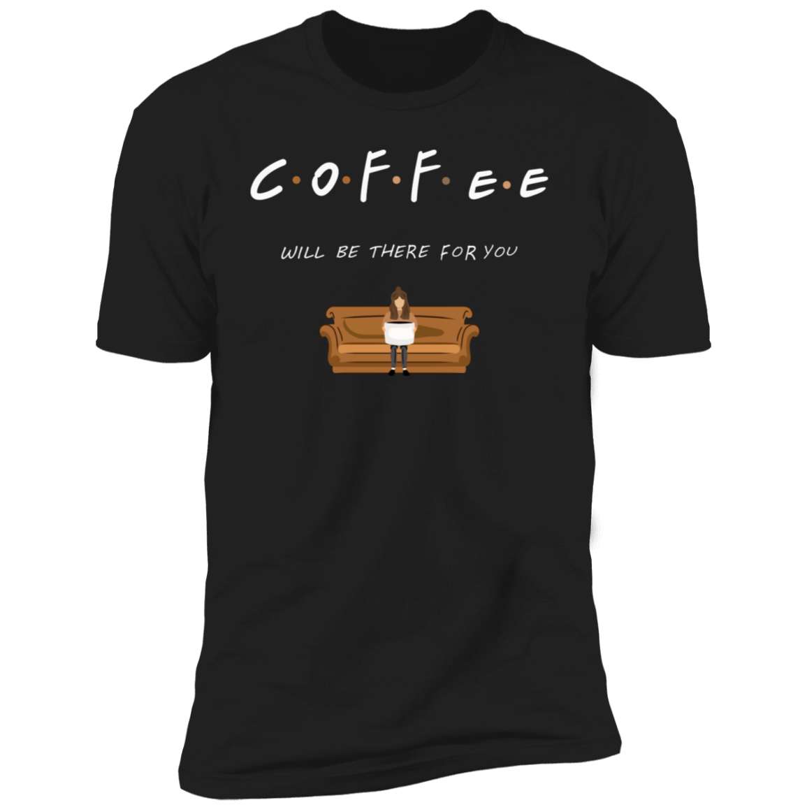 Coffee will be there for you - Girl and coffee, gift for coffee lover