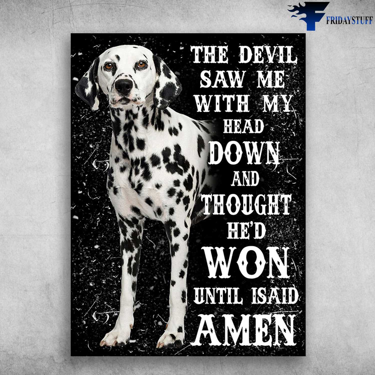 Dalmatian Dog, Dog Lover, The Devil Saw Me, With My Head Down And Thought, He'd Won Until I Said Amen