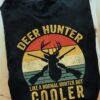 Deer hunter like a normal hunter but cooler - T-shirt for deer hunter, cool hunter
