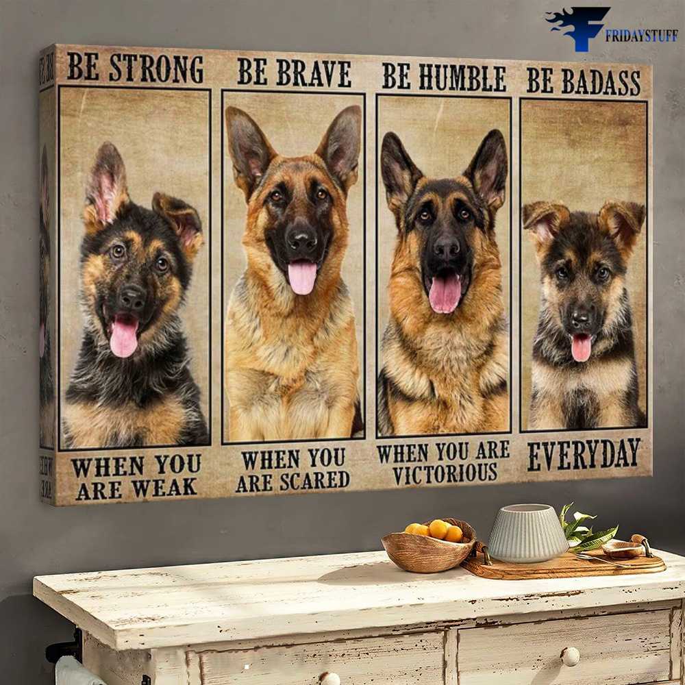 Dog Lover, German Shepherd, Be Strong When You Are Weak, Be Brave When You Are Scared, Be Humble When You Are Victorious, Be Badass Every Day