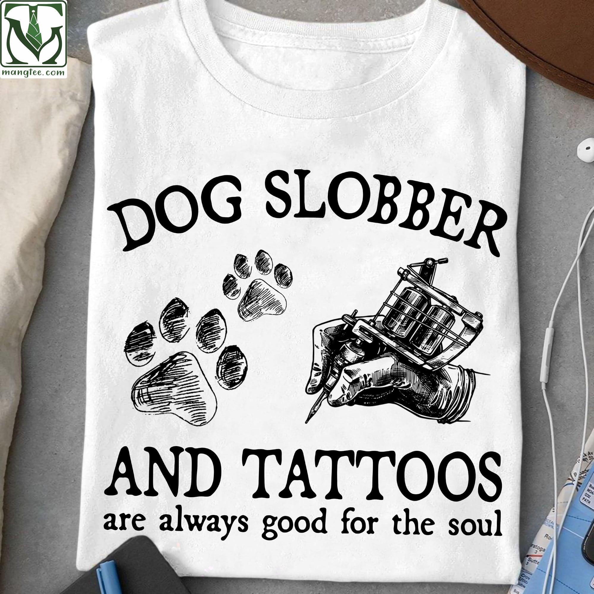Dog slobber and tattoos are always good for the soul - Dog people soul, gift for tattooed people