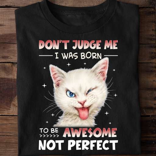 Don't judge me I was born to be awesome not perfect - Naughty white cat, gift for cat lover