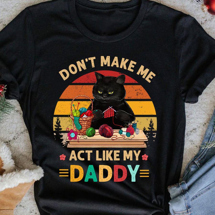 Don't make me act like my daddy - Father's day gift, black cat sewing yarn, sewing the hobby