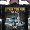 Either you run the day or the day runs you - Trucker the job, gift for truck driver