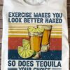 Exercise makes you look better naked so does Tequila your choice - Shot of Tequila, Tequila wine drinker