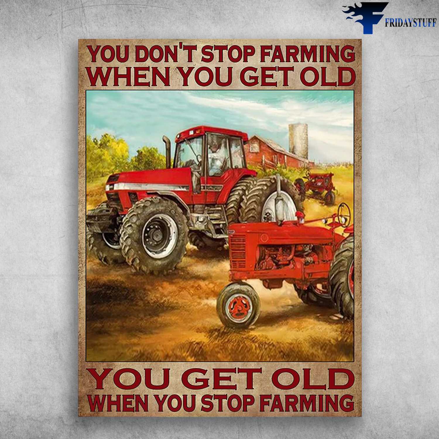 Farmer Poster, Farm Tractor - You Don't Stop Farming When You Get Old, You Get Old When You Stop Farming