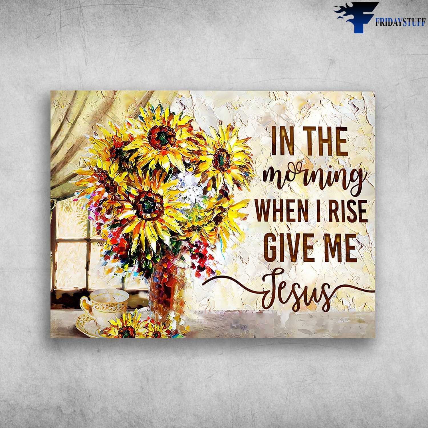 Flower And Tea, Wall Art Poster - In The Morning, When I Rise Give Me Jesus