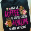 Give me coffee to get me started and cycling to keep me going - Coffee and cycing, cycling the sport