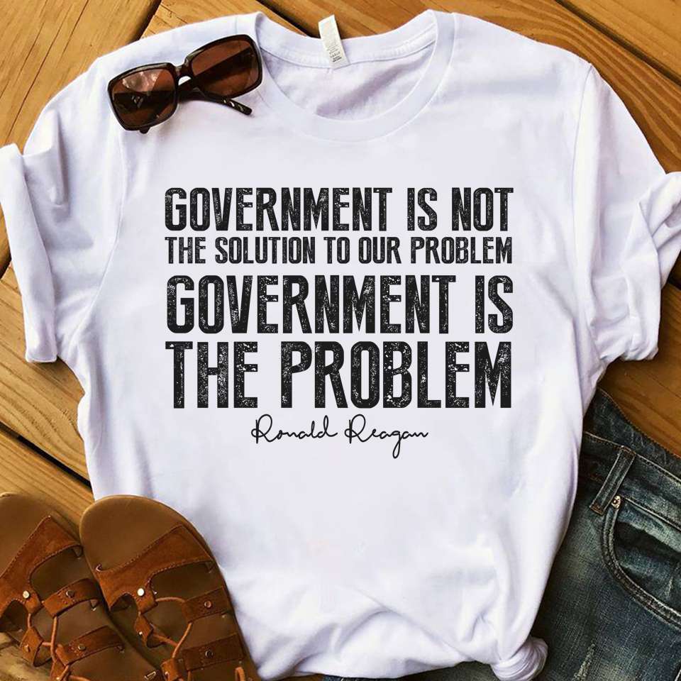 Government is not the solution to our problem, government is the problem - Ronald Reagan