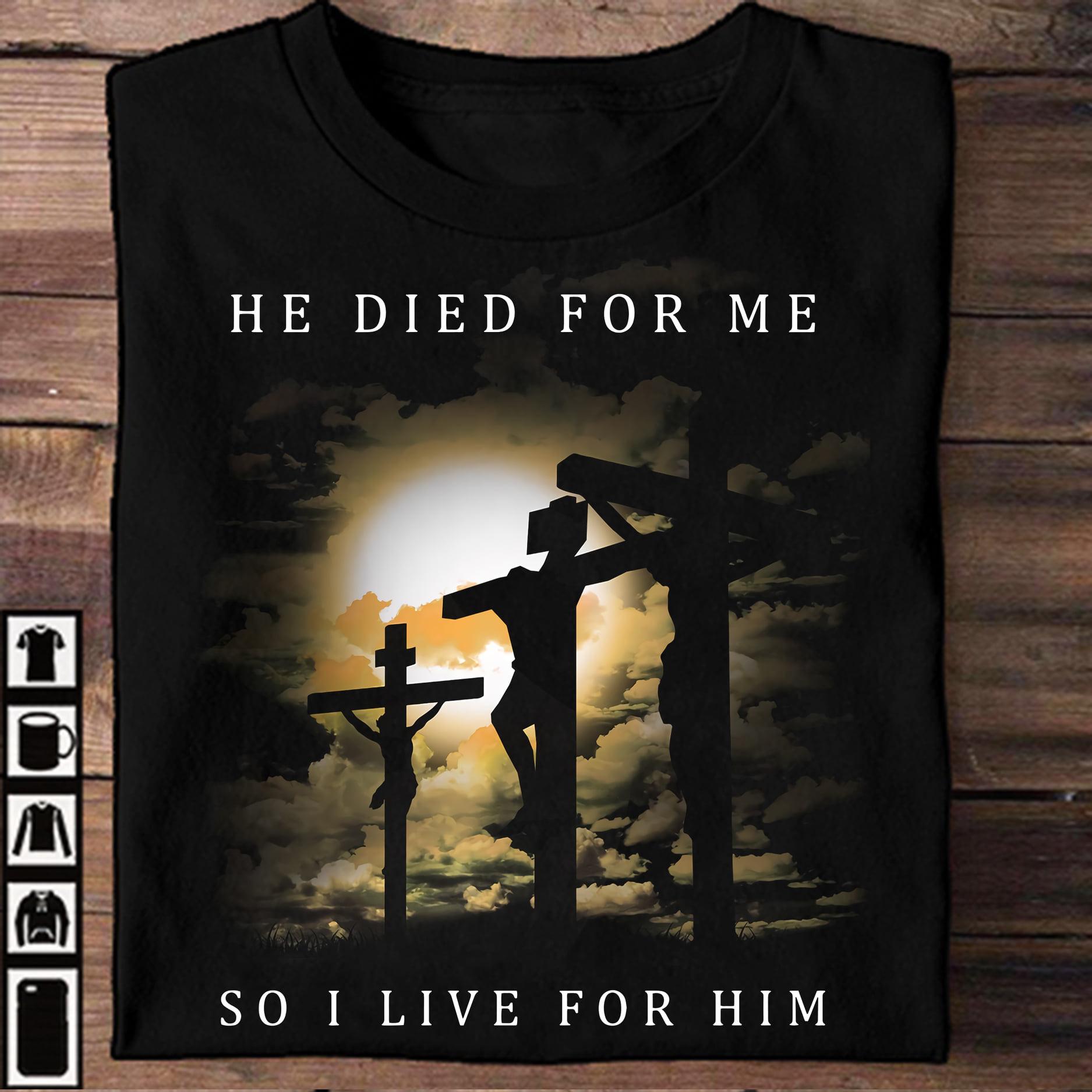 He died for me so I live for him - Jesus the god, believe in Jesus, T-shirt for Christmas
