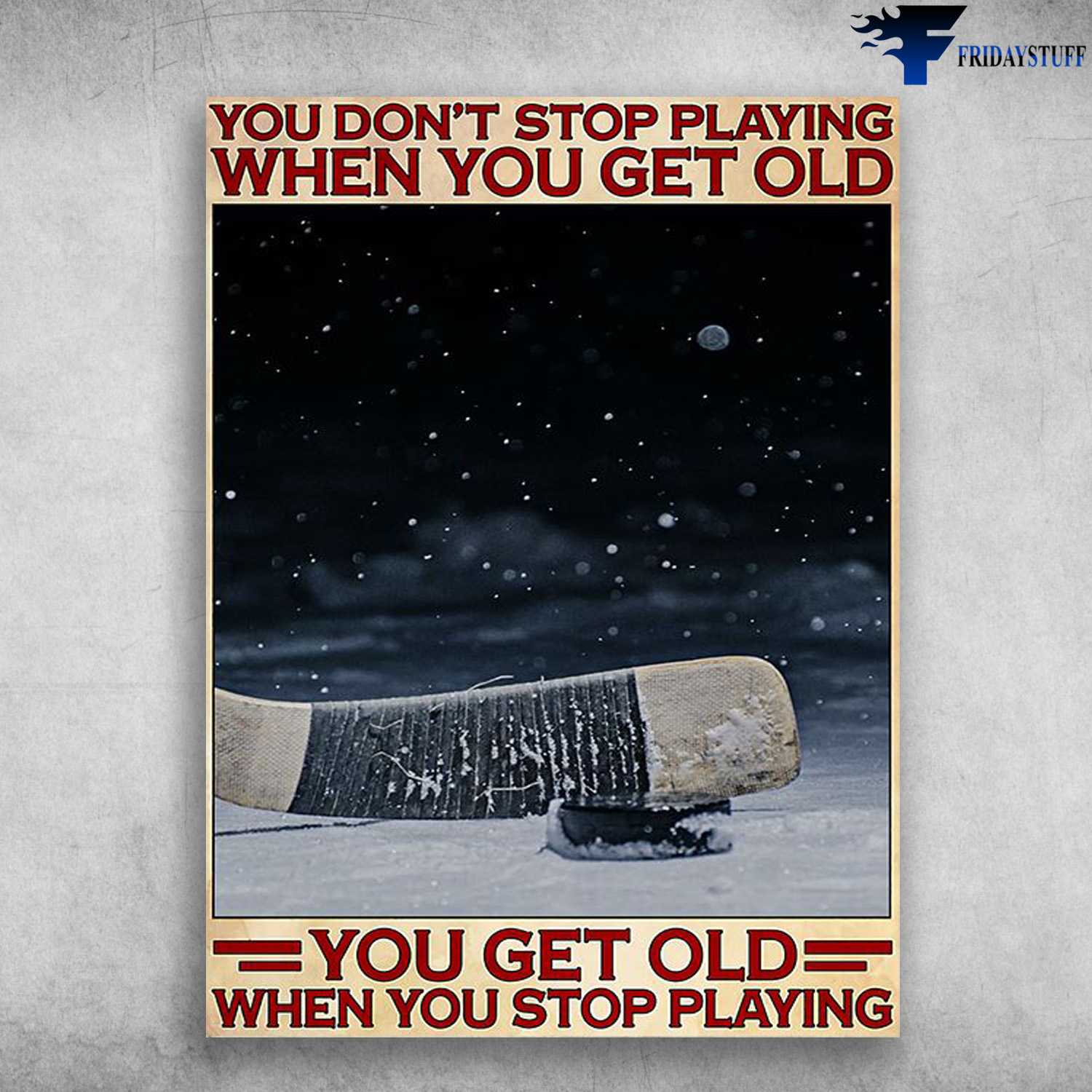 Hockey Lover, Ice Hockey Poster - You Don't Stop Playing When You Get Old, You Get Old When You Stop Playing