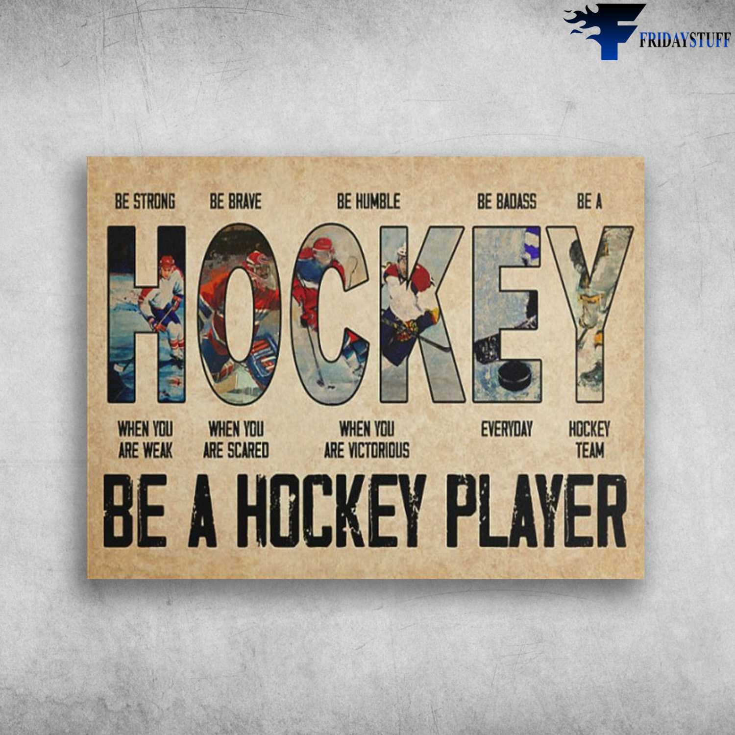Hockey Poster, Be Strong When You Are Weak, Be Brave When You Are Scared, Be Humble When You Are Victorious, Be Badass Everyday, Be A Hockey Team, Be A Hockey Player
