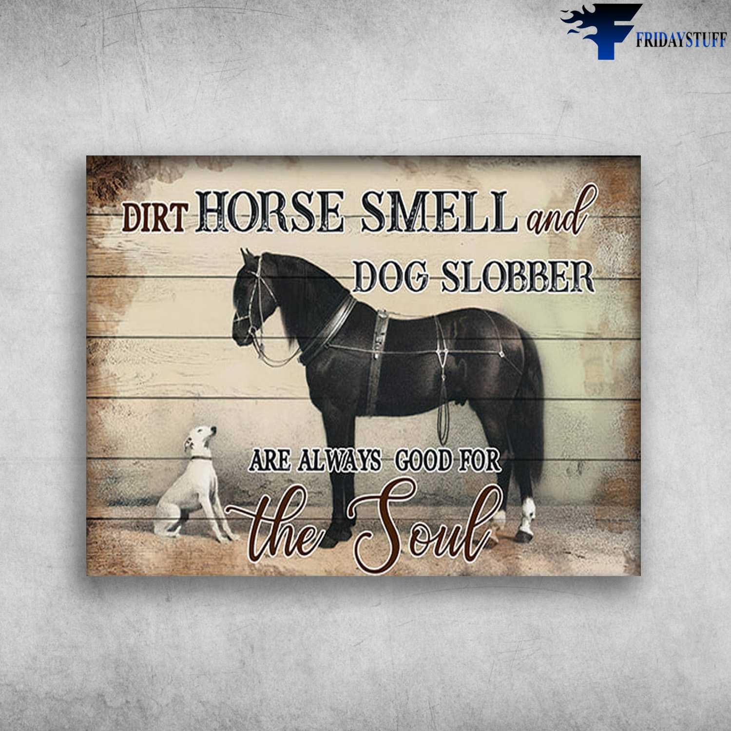 Horse And Dog, Horse Lover, Dirt Horse Smell, And Dog Slobber, Always Good For The Soul