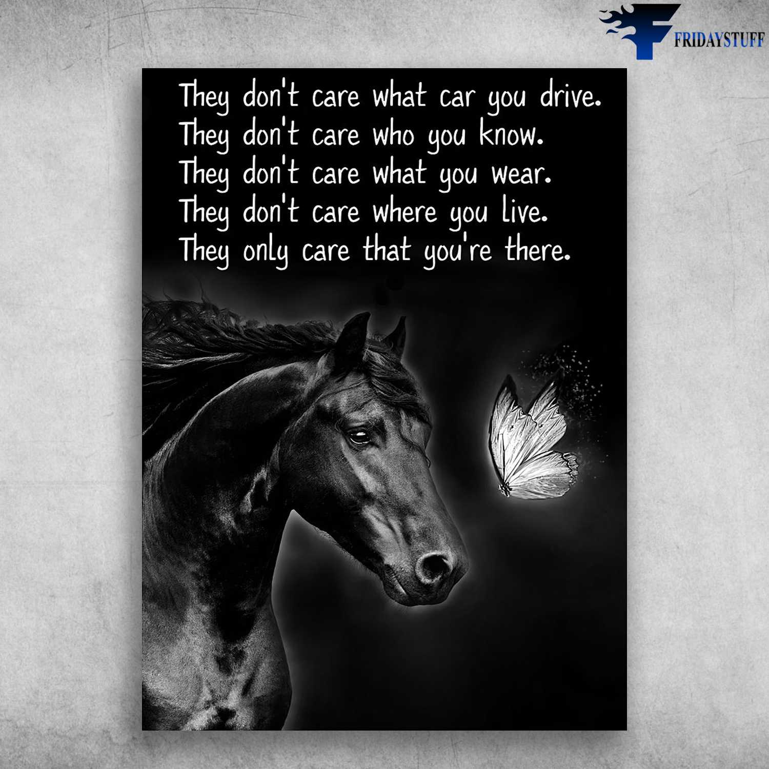 Horse Poster - They Don't Care What Car You Drive, They Don't Care Who You Know, They Don't Care What You Wear, They Don't Care Where You Live, They Don't Care That You're There