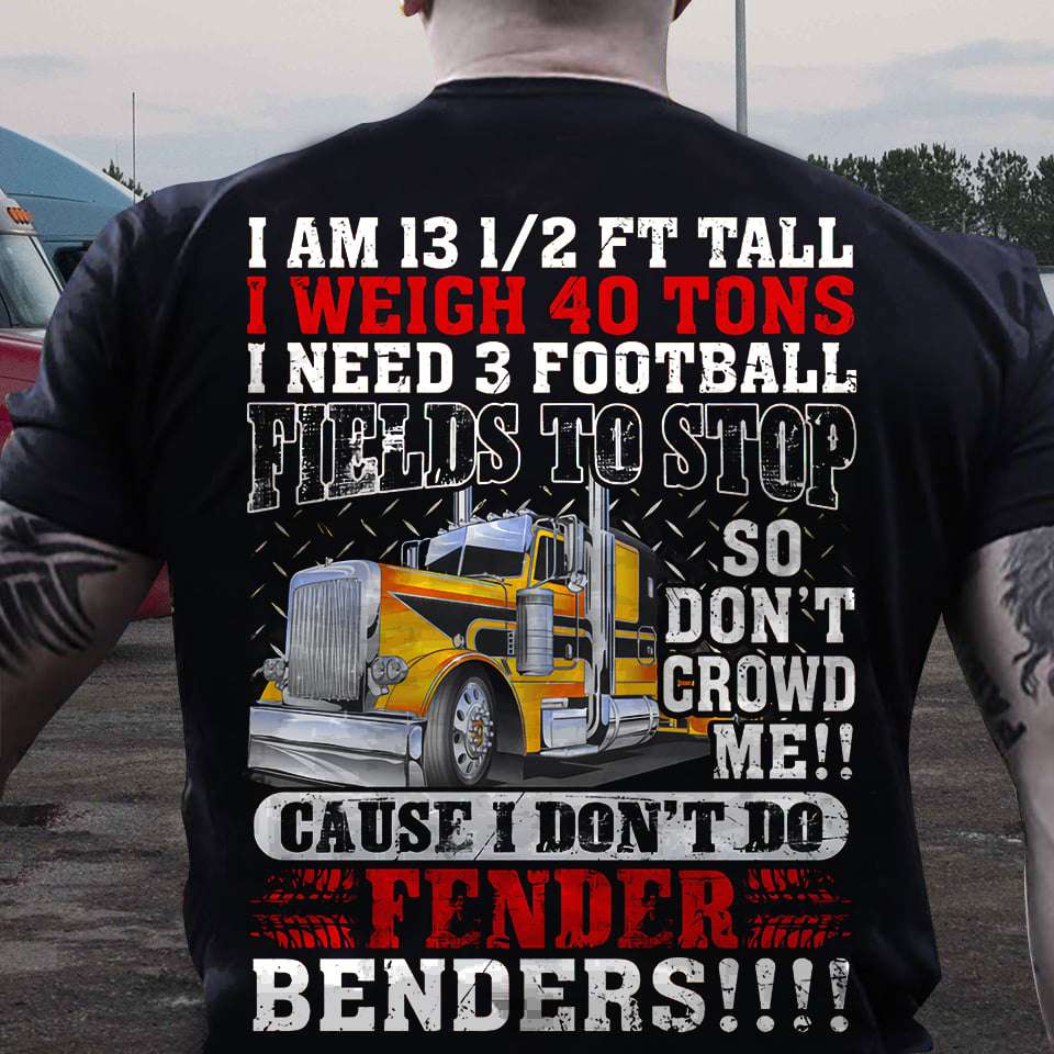 I am 13 12 ft tall, I weigh 30 tons I need 3 football fields to stop - Gift for truck driver, fender benders