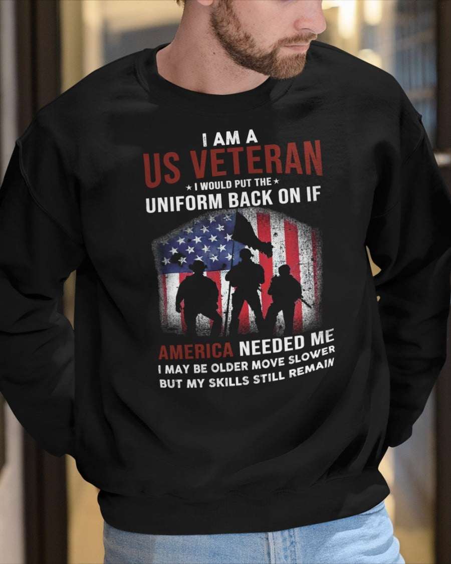 I am a US veteran I would put the uniform back on if America needed me - American veterans day gift