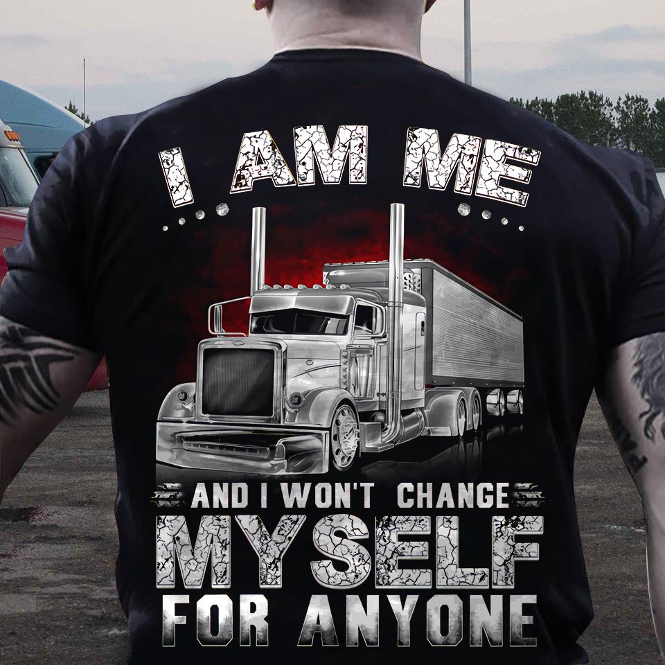 I am me and I won't change myself for anyone - Trucker T-shirt, truck driver the job
