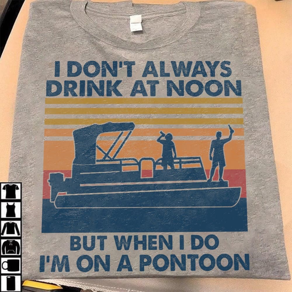 I don't always drink at noon but when I do I'm on a pontoon - Drinking and pontooning