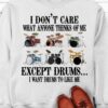 I don't care what anyone thinks of me excepts drums - Drum collection, gift for drummers