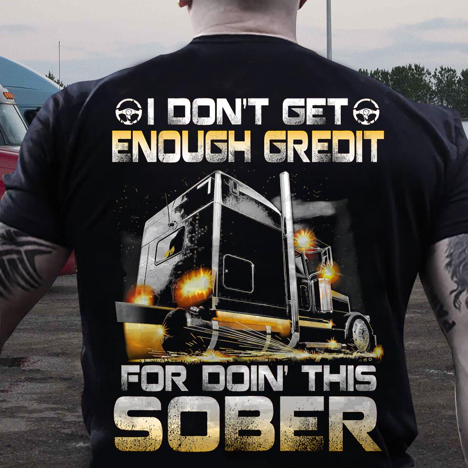 I don't get enough credit for doin this sober - Giant black truck, gift for trucker