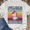 I don't have an attitude problem you have a problem with my attitude and that's not my problem - Unicorn attitude
