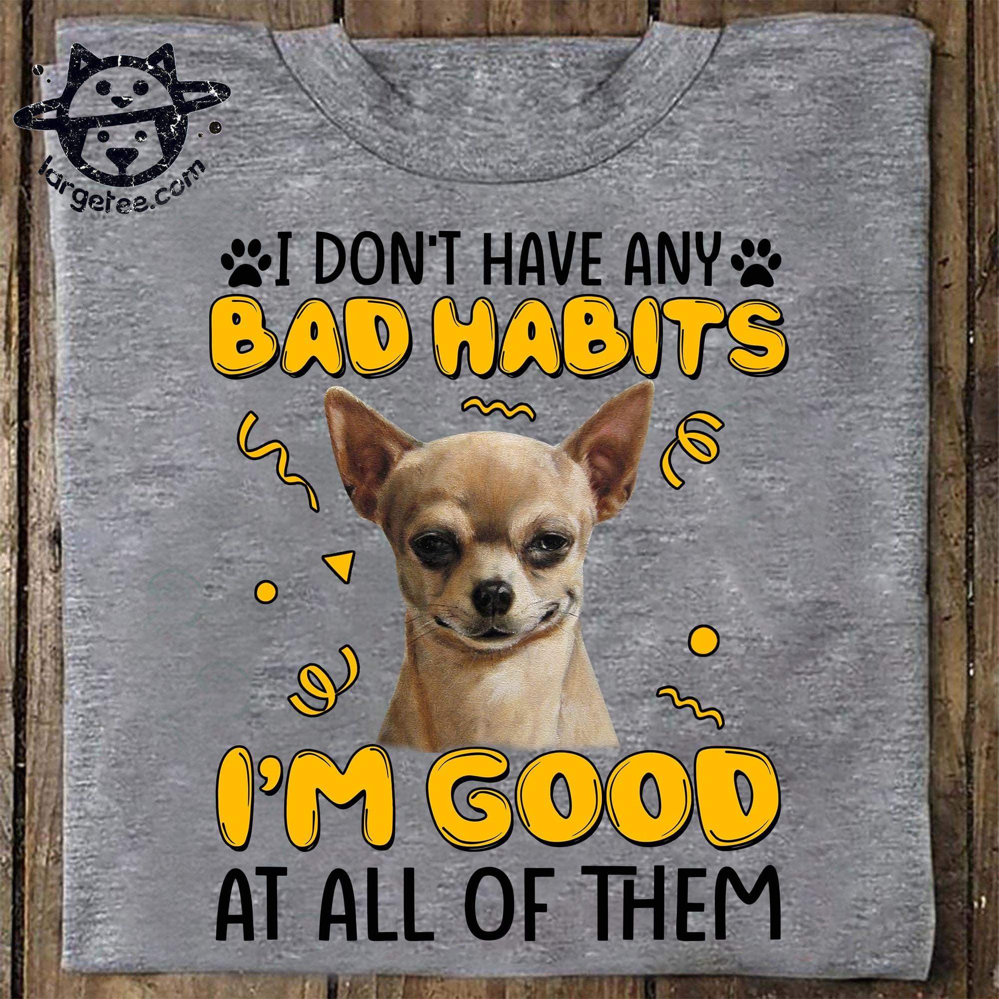 I don't have any bad habits I'm good at all of them - Dog lover gift, Chihuahua graphic T-shirt