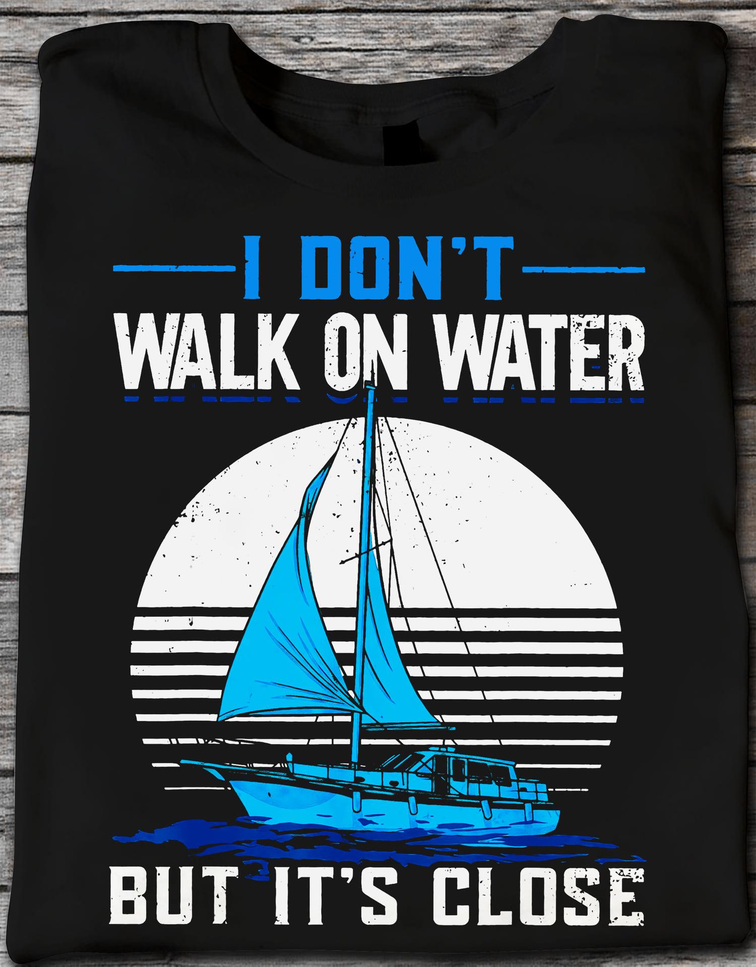 I don't walk on water but it's close - Love to go sailing, sail graphic T-shirt