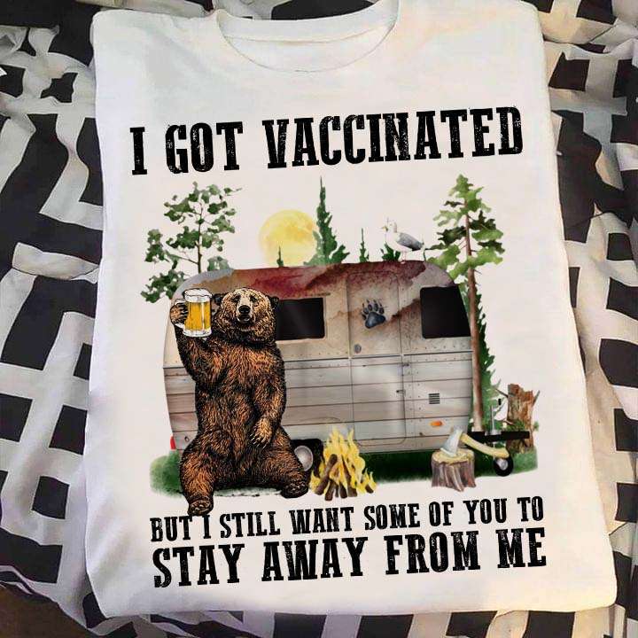 I got vaccinated but I still want some of you to stay away from me - Bear drinking beer, go camping drinking beer
