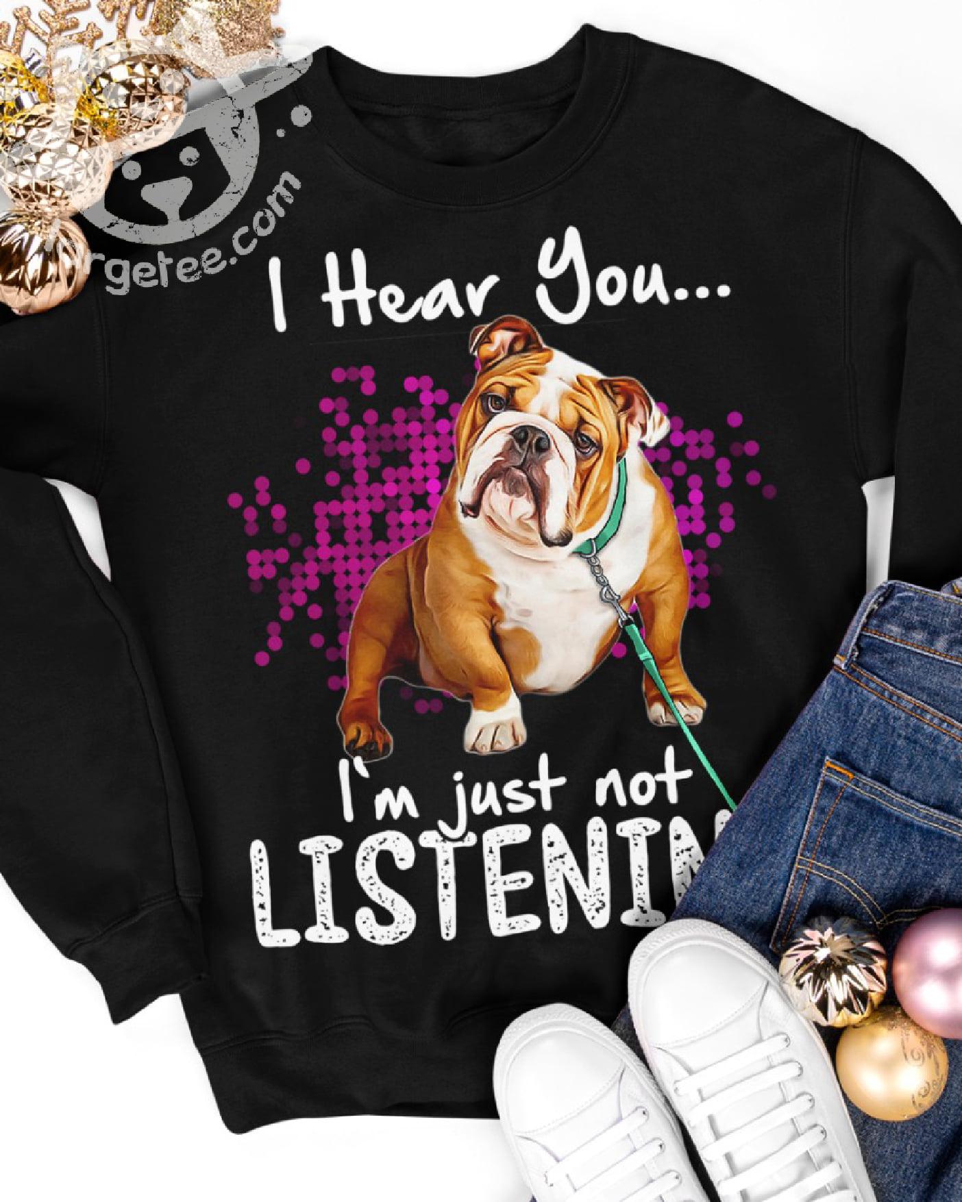 I hear you I'm just not listening - Bull dog, gift for dog lover