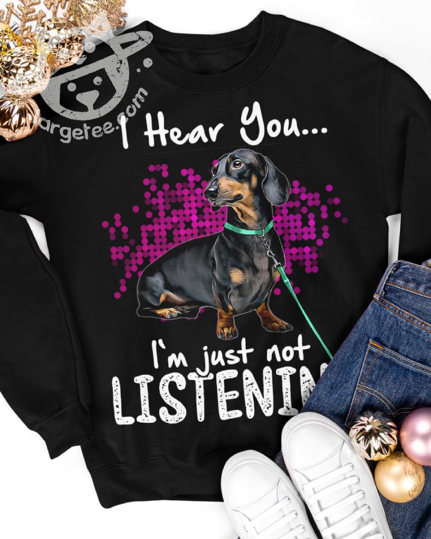 I hear you I'm just not listening - Dachshund dog lover, gift for Dachshund owner