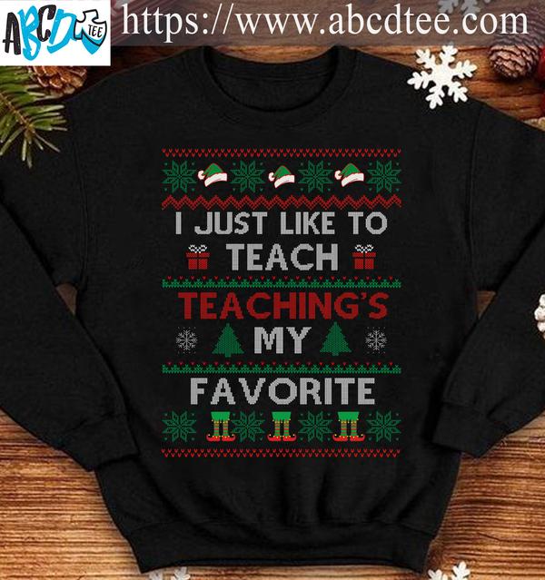 I just like to teach, teaching's my favorite - Christmas day gift for teacher, Christmas ugly sweater