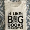 I like big books and I cannot lie - Bookaholic T-shirt, gift for book reader