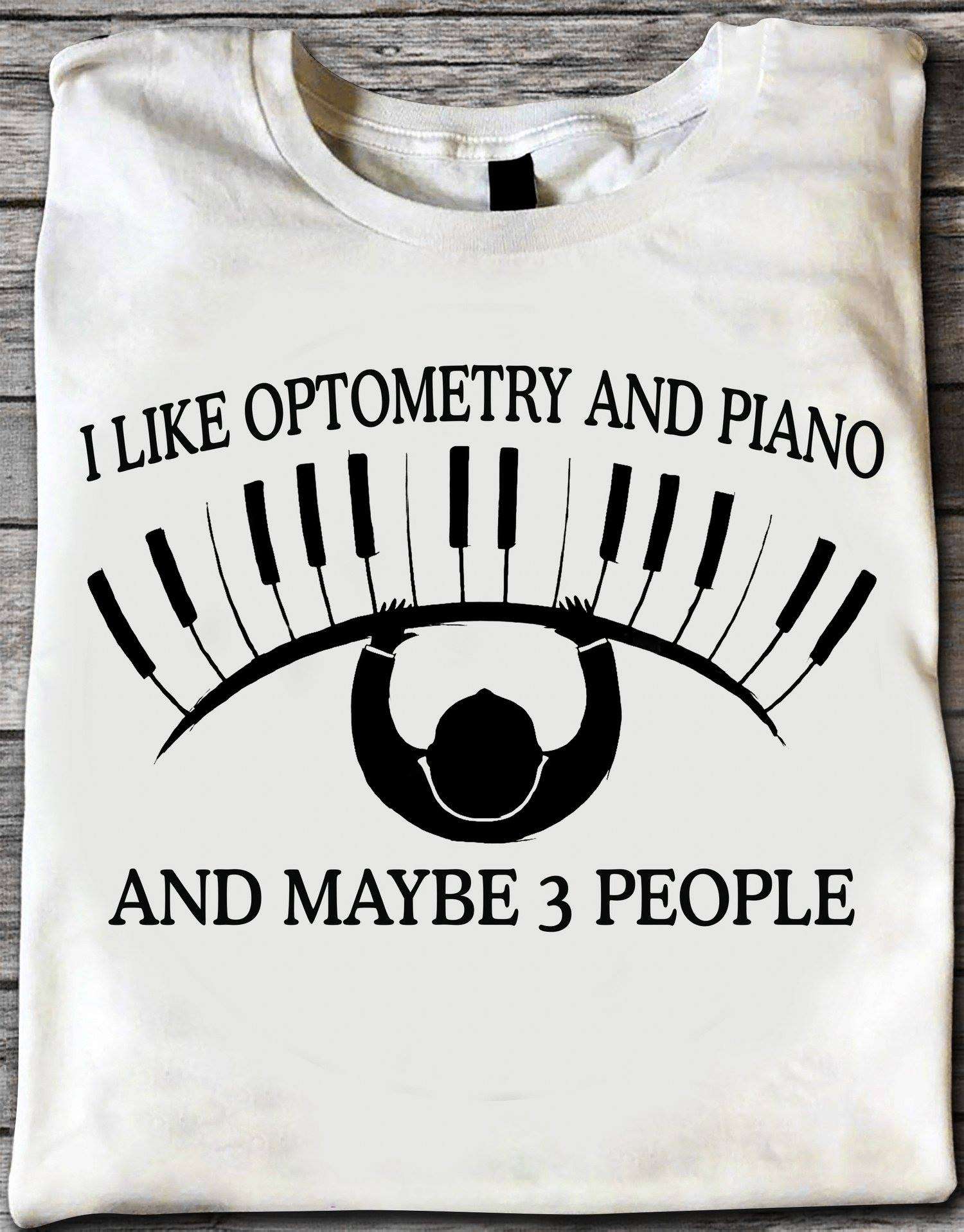 I like optometry and piano and maybe 3 people - T-shirt for pianists, eye care professional