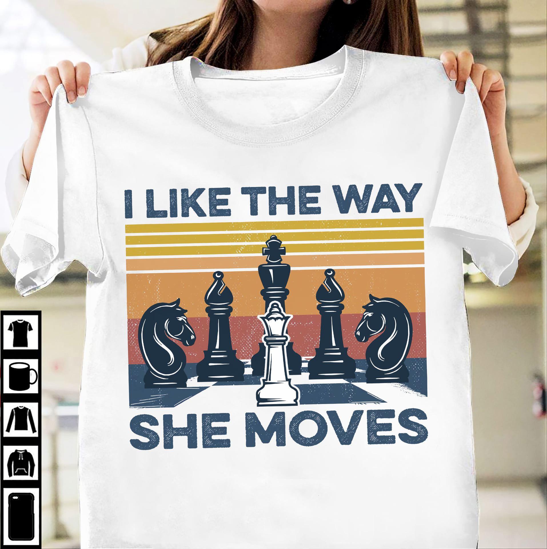 I like the way she moves - The queen moves, love playing chess