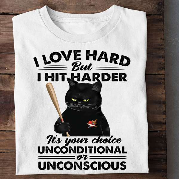 I love hard but I hit harder it's you choice uncoditional or unconscious - Black cat baseball, baseballer's gift shirt