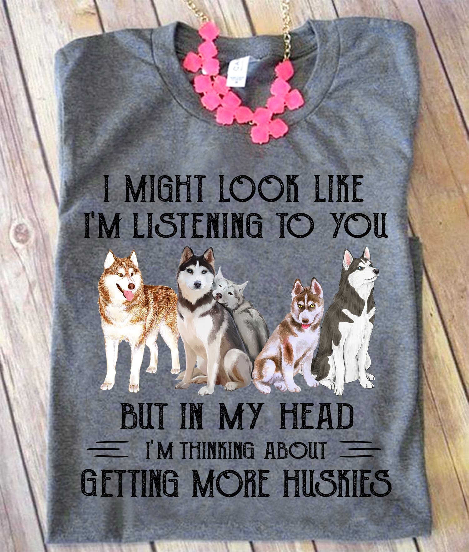 I might look like I'm listening to you but in my head I'm thinking about getting more huskies - Huskies dog lover