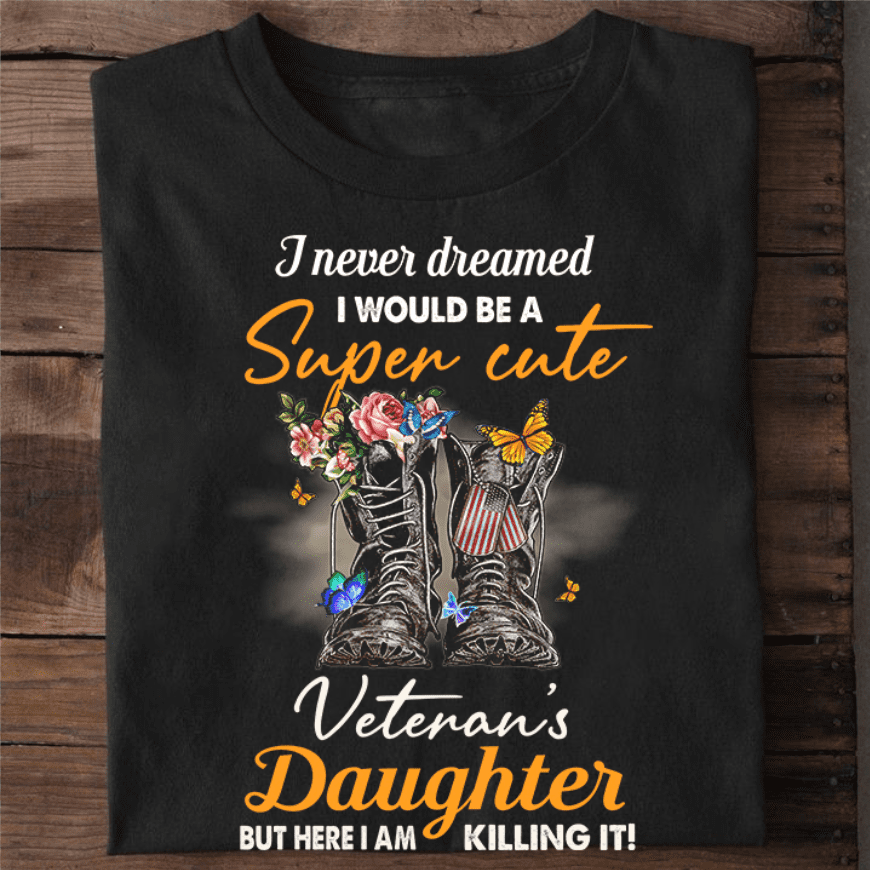 I never dreamed I would be a super cute veteran's daughter - Veteran's shoes, American veteran's T-shirt