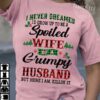 I never dreamed I'd grow up to be a spoiled wife of a grumpy husband - Husband and wife, gift for married couple
