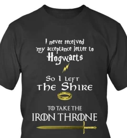 I never received my acceptance letter to Hogwarts so I left the shire to take the iron throne - Lord of the Ring, The Iron Throne