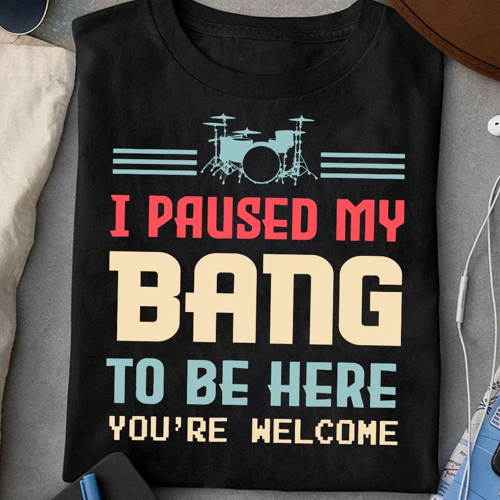 I paused my bang to be here - Drum bang, gift for drummers