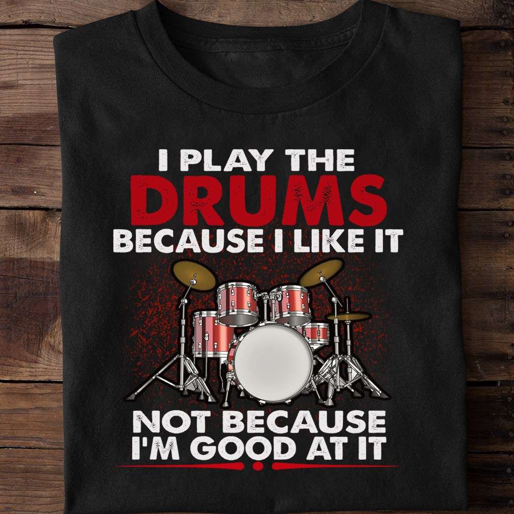 I play the drums because I like it not because I'm good at it - Drummer gift, passionate drummer