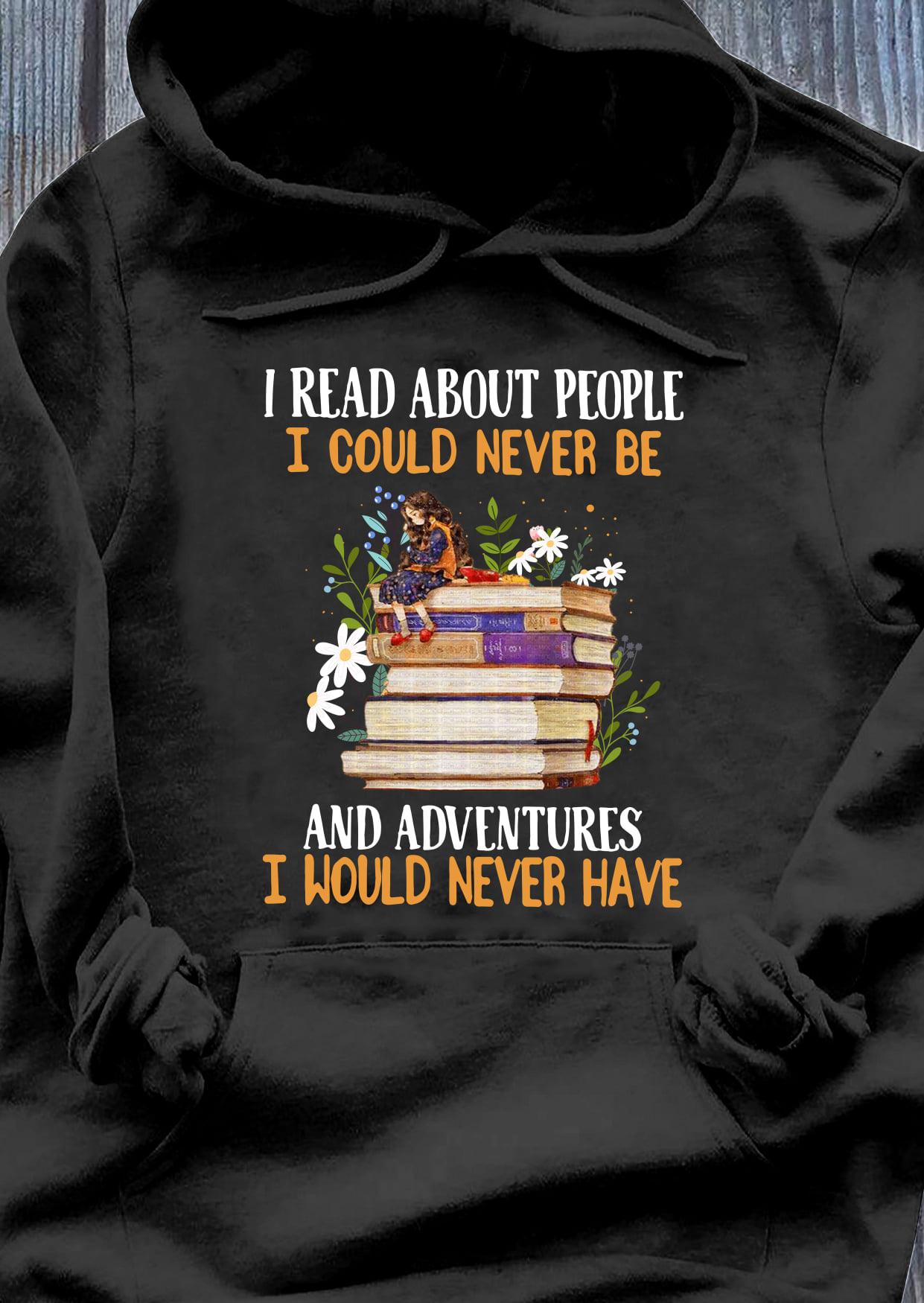 I read about people I could never be and adventure I would never have - Girl and book, bookaholic gift