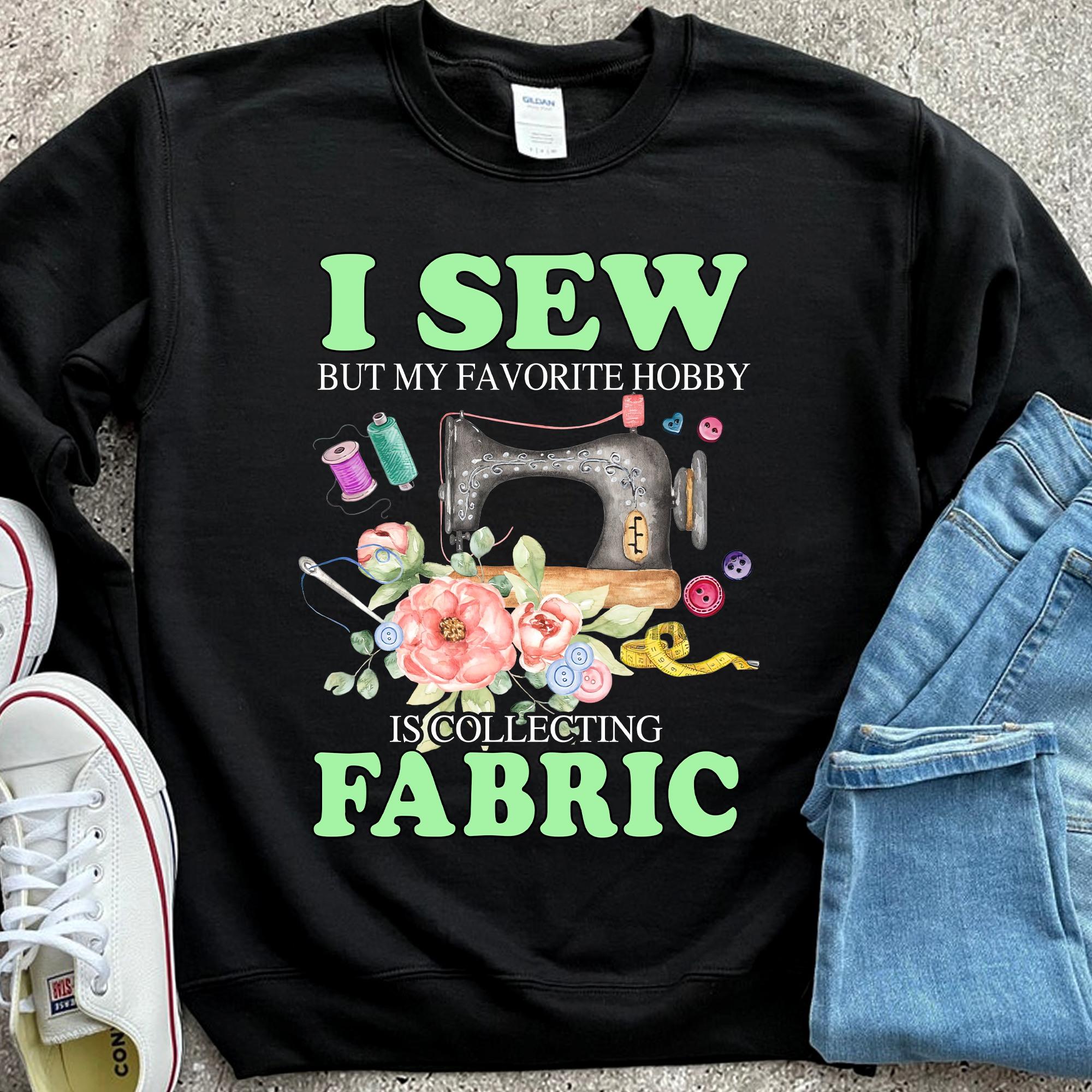 I sew but my favorite hobby is collecting fabric - Sewing machine, love sewing people