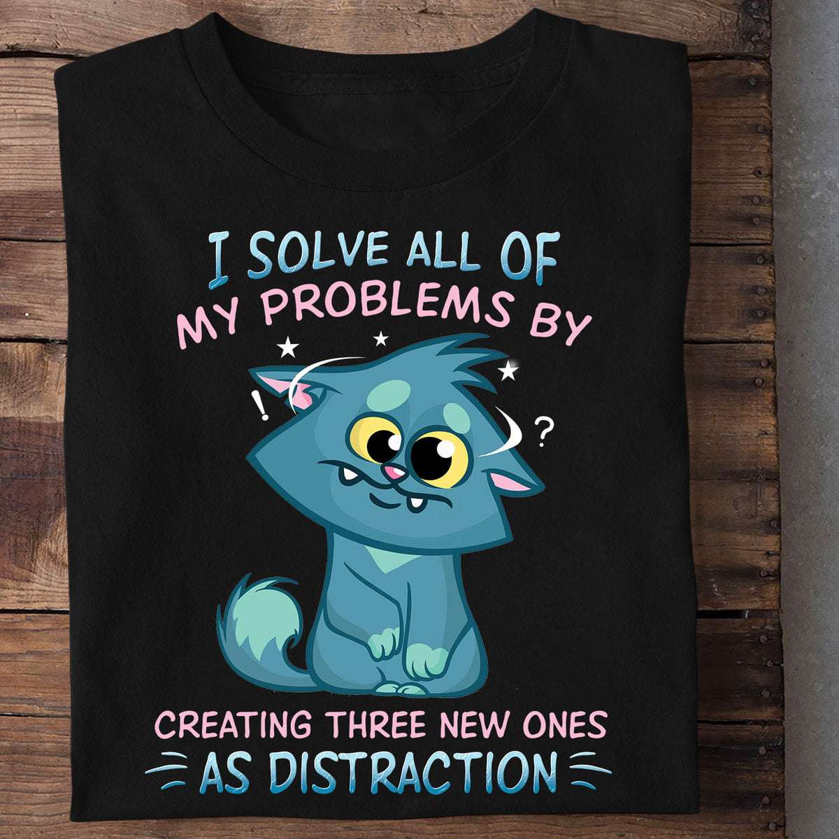 I solves all of my problems by creating three new ones as distraction - Funny animated cat, cat lover gift