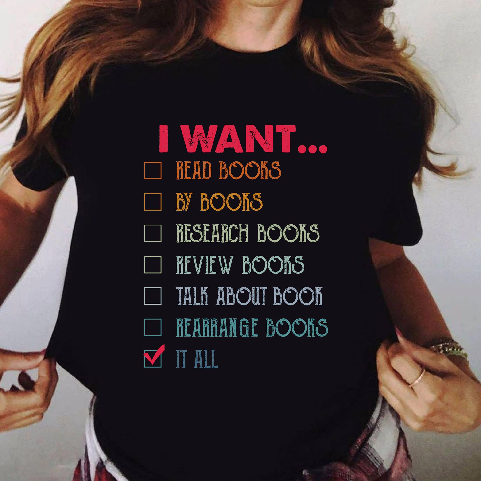 I want read books, research books, review books, talk about book, rearrange books - Gift for book lover