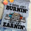 If diesel ain't burnin then I ain't earnin - Trucker the job, giant truck graphic T-shirt