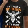 If it flies it dies, it ti's brown it's down - Deer hunter's gift, love to go hunting